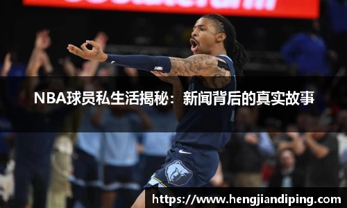 NBA球员私生活揭秘：新闻背后的真实故事